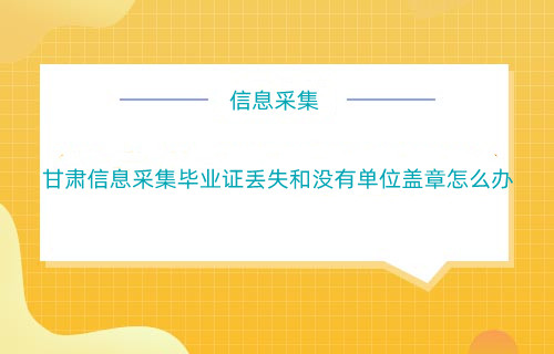 甘肅信息采集畢業證丟失和沒有單位蓋章,審核不通過怎么辦