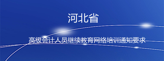 河北省2024年度高級會計(jì)人員繼續(xù)教育網(wǎng)絡(luò)培訓(xùn)通知要求
