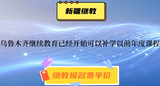 烏魯木齊2024年繼續(xù)教育已經開始可以補學2021~2024年的課程 烏魯木齊2024年繼續(xù)教育已經開始可以補學2021~2024年的課程